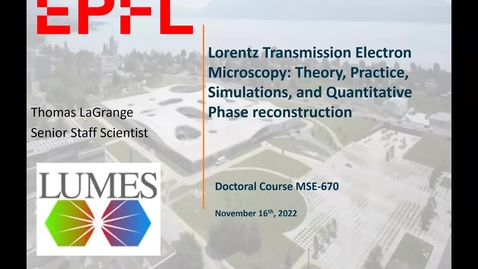 Thumbnail for Lecture 3, Thomas LaGrange, Senior Scientist, EPFL “Lorentz Transmission Electron Microscopy: Theory, Practice, Simulations, and Quantitative Phase reconstruction.”